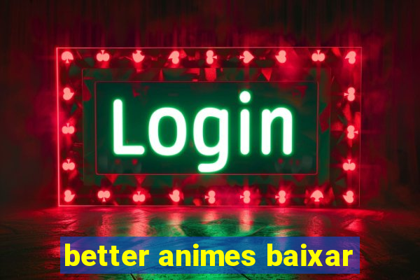 better animes baixar